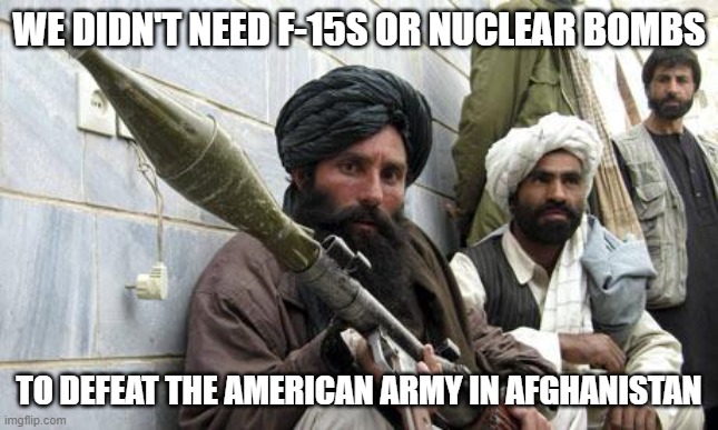 Biden and the gun grabbers are full of it |  WE DIDN'T NEED F-15S OR NUCLEAR BOMBS; TO DEFEAT THE AMERICAN ARMY IN AFGHANISTAN | image tagged in taliban soldiers | made w/ Imgflip meme maker