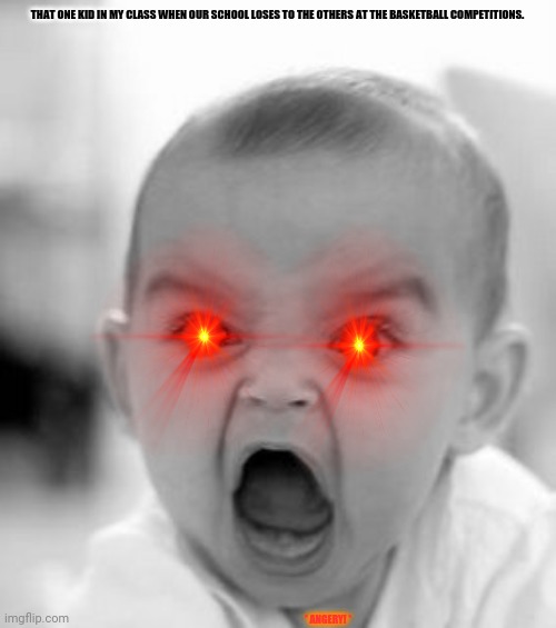 Angry Baby Meme | THAT ONE KID IN MY CLASS WHEN OUR SCHOOL LOSES TO THE OTHERS AT THE BASKETBALL COMPETITIONS. * ANGERY! * | image tagged in memes,angry baby,teenager post | made w/ Imgflip meme maker