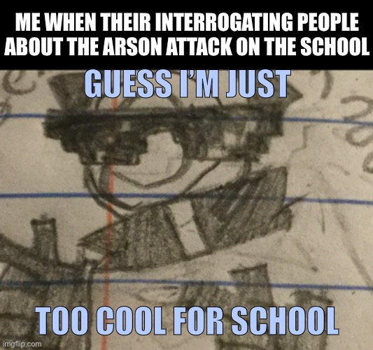 Day15 of making memes from random photos of characters I love until I love myself | ME WHEN THEIR INTERROGATING PEOPLE ABOUT THE ARSON ATTACK ON THE SCHOOL; GUESS I’M JUST; TOO COOL FOR SCHOOL | image tagged in finger guns tobi i guess,arson,naruto | made w/ Imgflip meme maker