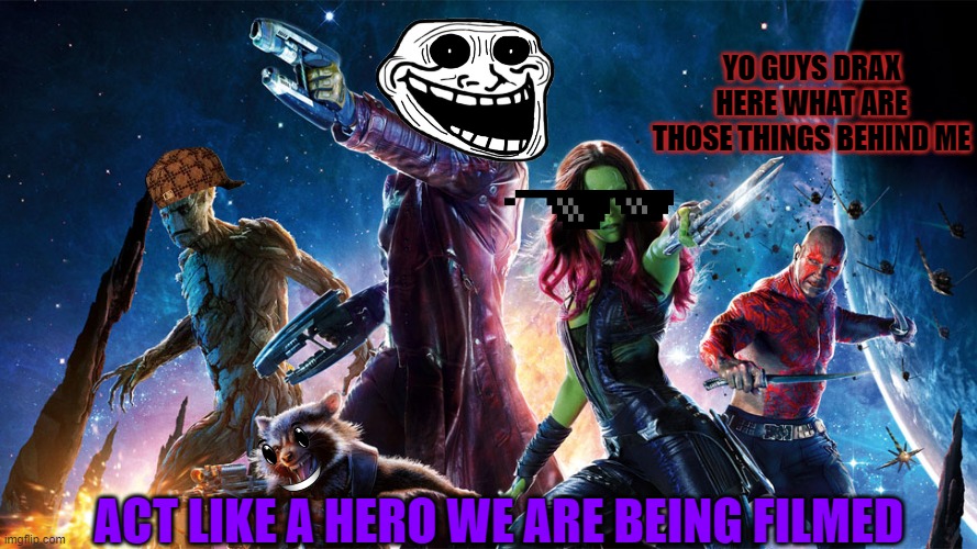 Guardians of the Galaxy Funny | YO GUYS DRAX HERE WHAT ARE THOSE THINGS BEHIND ME; ACT LIKE A HERO WE ARE BEING FILMED | image tagged in guardians-of-the-galaxy-poster-2 | made w/ Imgflip meme maker
