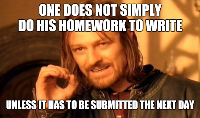 One Does Not Simply | ONE DOES NOT SIMPLY DO HIS HOMEWORK TO WRITE; UNLESS IT HAS TO BE SUBMITTED THE NEXT DAY | image tagged in memes,one does not simply | made w/ Imgflip meme maker