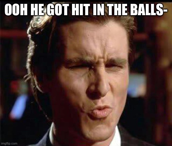 Christian Bale Ooh | OOH HE GOT HIT IN THE BALLS- | image tagged in christian bale ooh | made w/ Imgflip meme maker