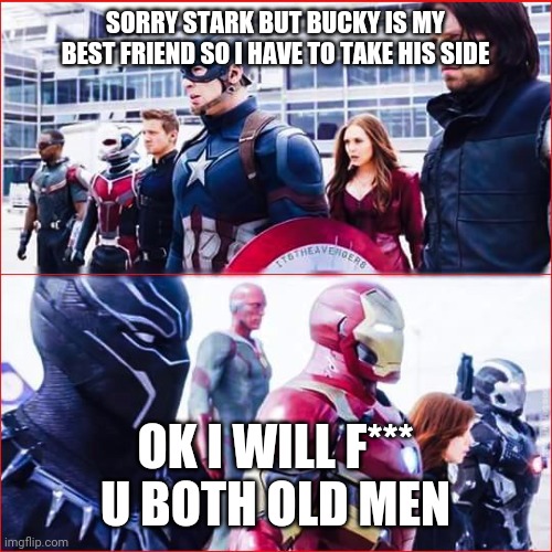 Iron Man vs Captain america | SORRY STARK BUT BUCKY IS MY BEST FRIEND SO I HAVE TO TAKE HIS SIDE; OK I WILL F*** U BOTH OLD MEN | image tagged in iron man vs captain america | made w/ Imgflip meme maker