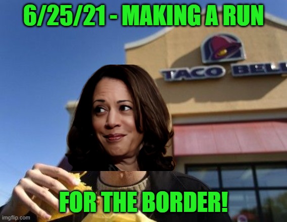 Anyone want to add to the order for the Taco Bell run? You buy, she fly. | 6/25/21 - MAKING A RUN; FOR THE BORDER! | image tagged in taco bell,kamala harris,illegal immigration | made w/ Imgflip meme maker
