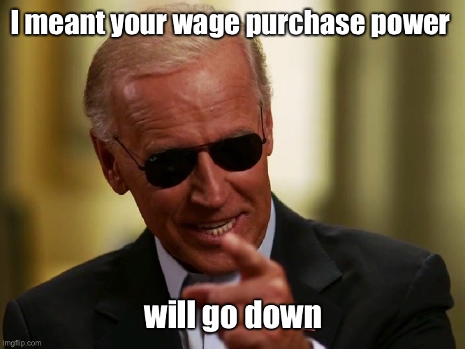 Cool Joe Biden | I meant your wage purchase power will go down | image tagged in cool joe biden | made w/ Imgflip meme maker