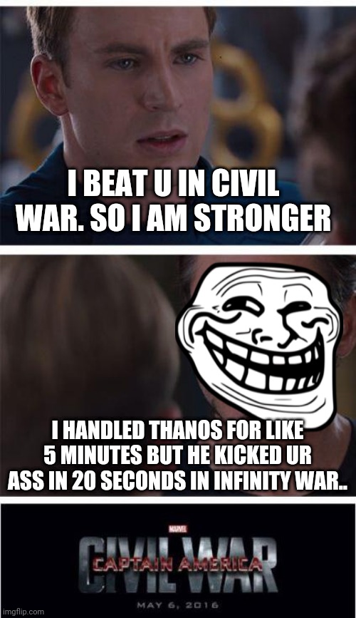 Marvel Civil War 1 | I BEAT U IN CIVIL WAR. SO I AM STRONGER; I HANDLED THANOS FOR LIKE 5 MINUTES BUT HE KICKED UR ASS IN 20 SECONDS IN INFINITY WAR.. | image tagged in memes,marvel civil war 1 | made w/ Imgflip meme maker