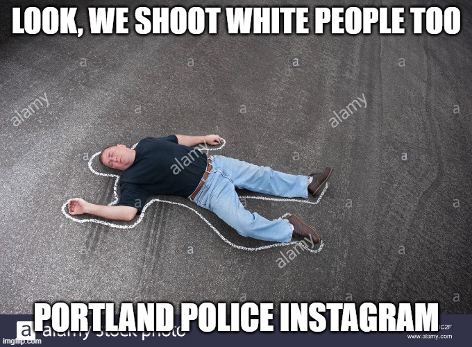 police | LOOK, WE SHOOT WHITE PEOPLE TOO; PORTLAND POLICE INSTAGRAM | image tagged in police,police brutality,portland,black lives matter | made w/ Imgflip meme maker