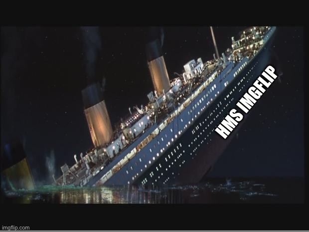 Titanic Sinking | HMS IMGFLIP | image tagged in titanic sinking | made w/ Imgflip meme maker