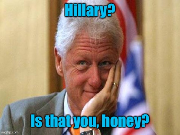 smiling bill clinton | Hillary? Is that you, honey? | image tagged in smiling bill clinton | made w/ Imgflip meme maker