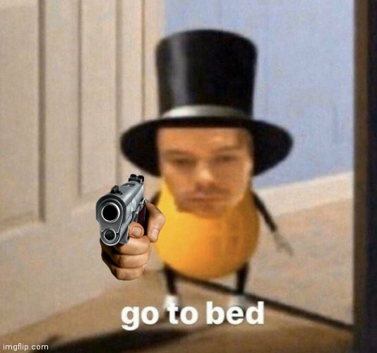 go to bed | image tagged in go to bed | made w/ Imgflip meme maker