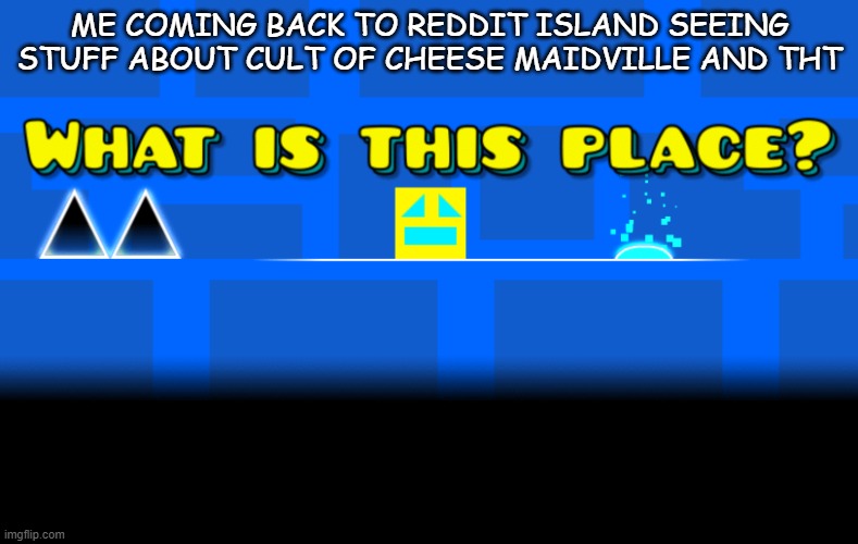 What is this place? | ME COMING BACK TO REDDIT ISLAND SEEING STUFF ABOUT CULT OF CHEESE MAIDVILLE AND THT | image tagged in what is this place,Reddit_Island | made w/ Imgflip meme maker