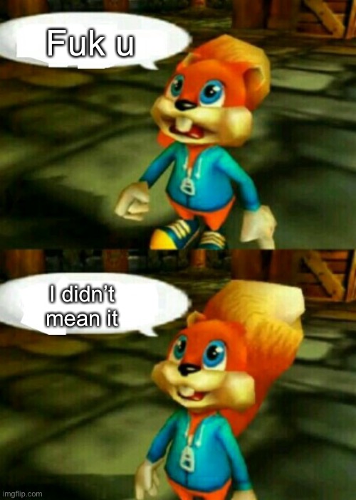Conker  | Fuk u; I didn’t mean it | image tagged in conker | made w/ Imgflip meme maker