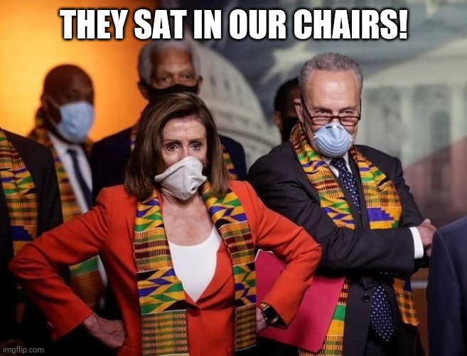 Pander dems | THEY SAT IN OUR CHAIRS! | image tagged in pander dems | made w/ Imgflip meme maker
