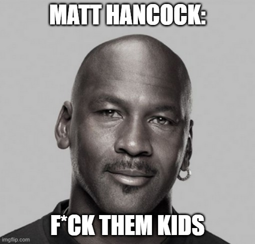 Fuck them kids | MATT HANCOCK:; F*CK THEM KIDS | image tagged in fuck them kids | made w/ Imgflip meme maker