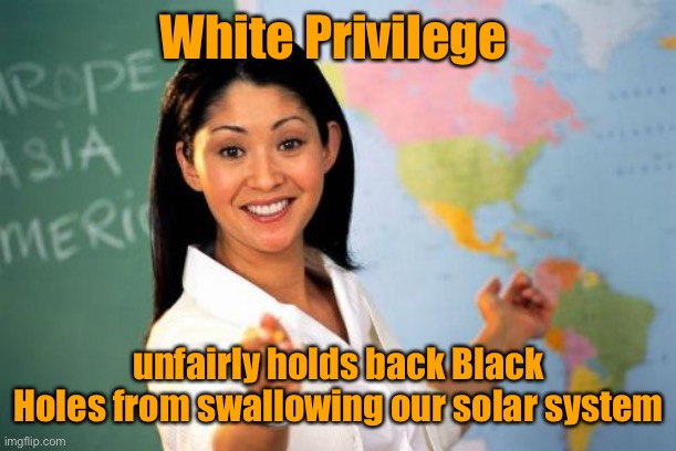 Unhelpful High School Teacher Meme | White Privilege unfairly holds back Black Holes from swallowing our solar system | image tagged in memes,unhelpful high school teacher | made w/ Imgflip meme maker