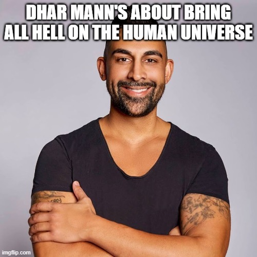 Dhar Mann | DHAR MANN'S ABOUT BRING ALL HELL ON THE HUMAN UNIVERSE | image tagged in dhar mann | made w/ Imgflip meme maker