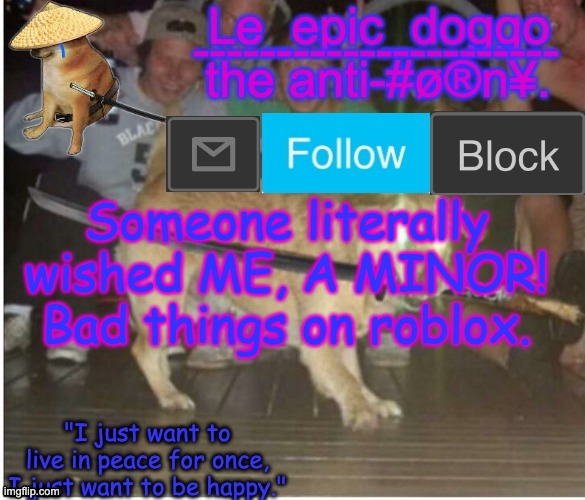 Samurai Doggo temp | Someone literally wished ME, A MINOR! Bad things on roblox. | image tagged in samurai doggo temp | made w/ Imgflip meme maker