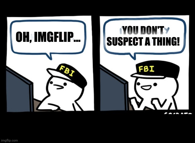 OH, IMGFLIP... YOU DON'T SUSPECT A THING! | made w/ Imgflip meme maker