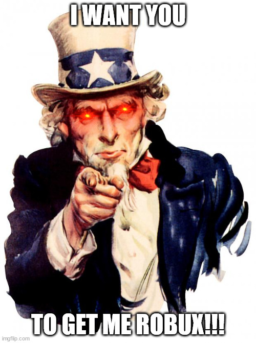 Uncle Sam Wants You To Get Him Robux | I WANT YOU; TO GET ME ROBUX!!! | image tagged in memes,uncle sam | made w/ Imgflip meme maker