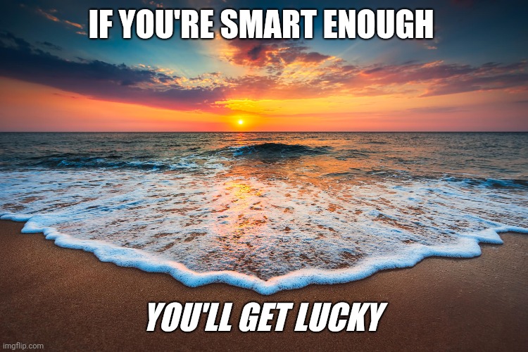 Inspirational | IF YOU'RE SMART ENOUGH; YOU'LL GET LUCKY | image tagged in quotes | made w/ Imgflip meme maker