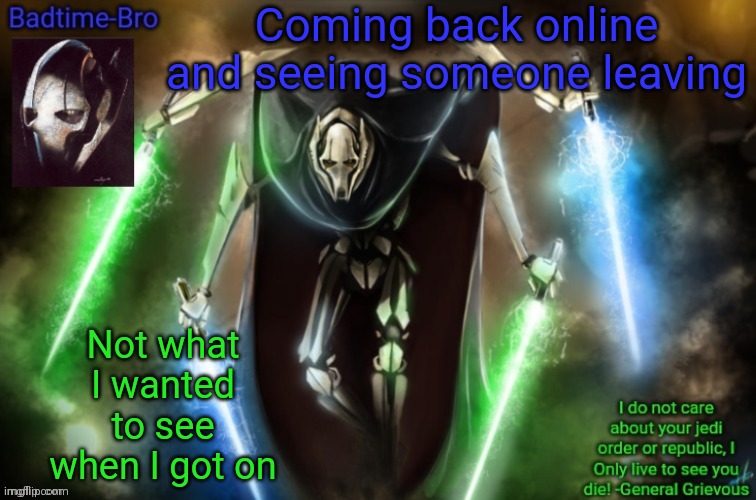R.I.P. | Coming back online and seeing someone leaving; Not what I wanted to see when I got on | image tagged in grievous announcement temp fixed | made w/ Imgflip meme maker