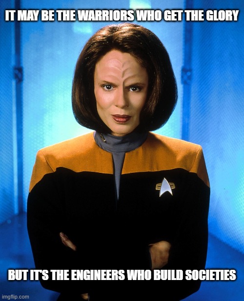 B'Elanna Torres | IT MAY BE THE WARRIORS WHO GET THE GLORY; BUT IT'S THE ENGINEERS WHO BUILD SOCIETIES | image tagged in b'elanna torres,star trek,star trek voyager,roxann dawson,engineer,engineering | made w/ Imgflip meme maker