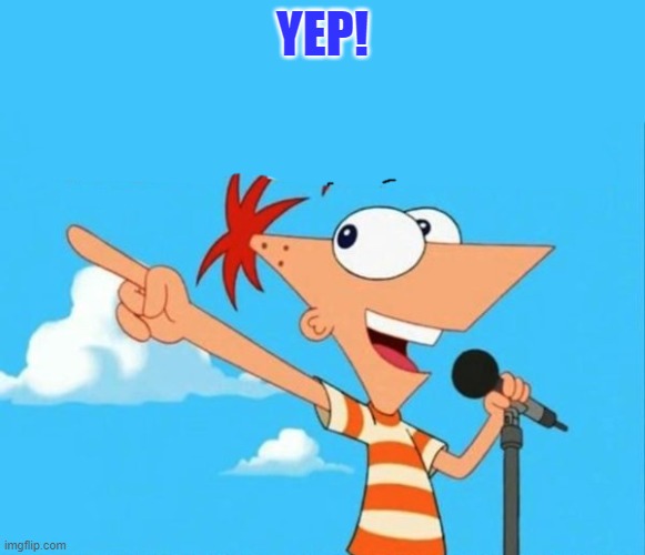 Phineas and ferb | YEP! | image tagged in phineas and ferb | made w/ Imgflip meme maker