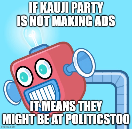 Because Beez pulled that one off | IF KAUJI PARTY IS NOT MAKING ADS; IT MEANS THEY MIGHT BE AT POLITICSTOO | image tagged in wubbzy's info robot,adds | made w/ Imgflip meme maker