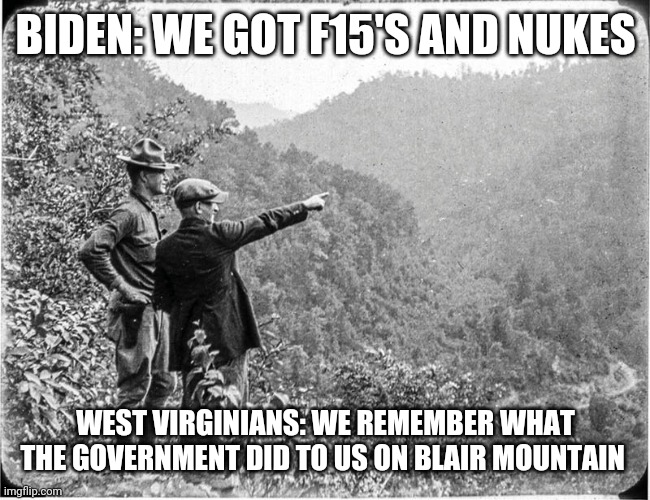 BIDEN: WE GOT F15'S AND NUKES; WEST VIRGINIANS: WE REMEMBER WHAT THE GOVERNMENT DID TO US ON BLAIR MOUNTAIN | made w/ Imgflip meme maker