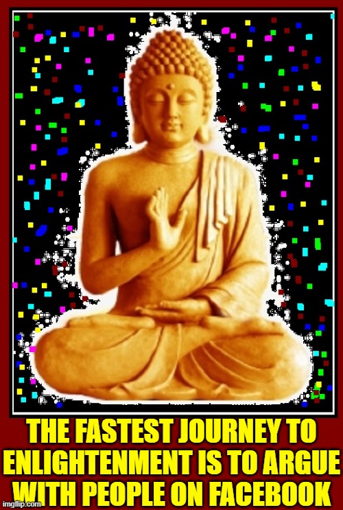 "Seeking Nirvana" —Buddha |  THE FASTEST JOURNEY TO
ENLIGHTENMENT IS TO ARGUE
WITH PEOPLE ON FACEBOOK | image tagged in vince vance,journey,enlightenment,facebook,memes,buddha | made w/ Imgflip meme maker