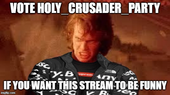 Anakin Dripwalker | VOTE HOLY_CRUSADER_PARTY; IF YOU WANT THIS STREAM TO BE FUNNY | image tagged in anakin dripwalker | made w/ Imgflip meme maker