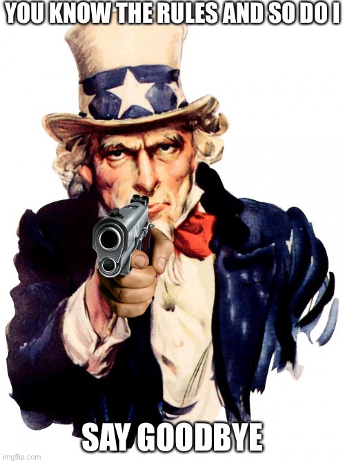 Uncle Sam is going to give you up and let you down | YOU KNOW THE RULES AND SO DO I; SAY GOODBYE | image tagged in memes,uncle sam | made w/ Imgflip meme maker