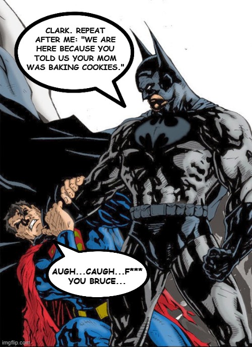 CLARK. REPEAT AFTER ME: "WE ARE HERE BECAUSE YOU TOLD US YOUR MOM WAS BAKING COOKIES." AUGH...CAUGH...F*** YOU BRUCE... | made w/ Imgflip meme maker