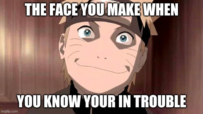 Naruto | THE FACE YOU MAKE WHEN; YOU KNOW YOUR IN TROUBLE | image tagged in naruto joke | made w/ Imgflip meme maker