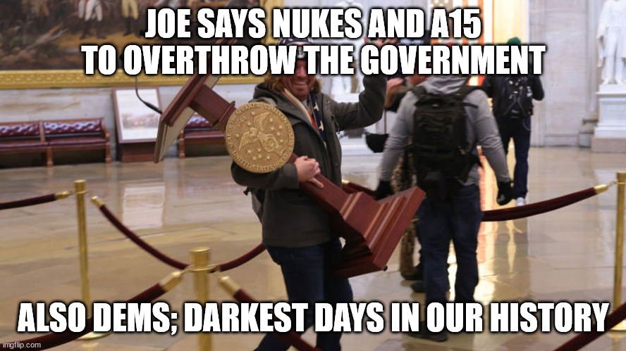 Nukes & a15s |  JOE SAYS NUKES AND A15 TO OVERTHROW THE GOVERNMENT; ALSO DEMS; DARKEST DAYS IN OUR HISTORY | image tagged in nukes,a15,insurection | made w/ Imgflip meme maker