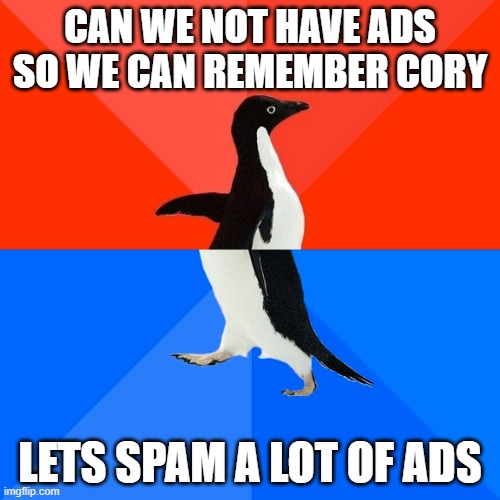 Be_Happ managed to do that in less than an hour | CAN WE NOT HAVE ADS SO WE CAN REMEMBER CORY; LETS SPAM A LOT OF ADS | image tagged in memes,socially awesome awkward penguin,liar | made w/ Imgflip meme maker