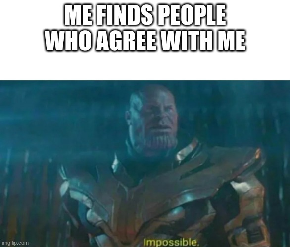 Thanos Impossible | ME FINDS PEOPLE WHO AGREE WITH ME | image tagged in thanos impossible | made w/ Imgflip meme maker