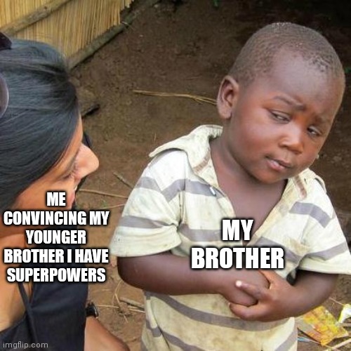 Pov : ur my bro | ME CONVINCING MY YOUNGER BROTHER I HAVE SUPERPOWERS; MY BROTHER | image tagged in memes,third world skeptical kid | made w/ Imgflip meme maker