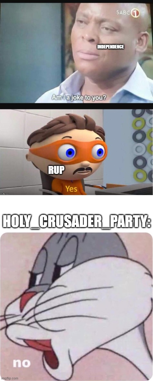 Independence isn't a joke, vote Holy_Crusader_Party if you want someone to take independence seriously | INDEPENDENCE; RUP; HOLY_CRUSADER_PARTY: | image tagged in am i a joke to you,protegent yes,bugs bunny no | made w/ Imgflip meme maker