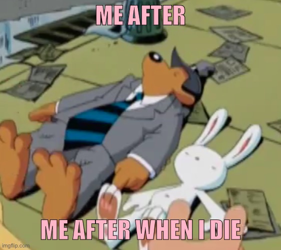 Ded | ME AFTER; ME AFTER WHEN I DIE | image tagged in sam and max,ded | made w/ Imgflip meme maker