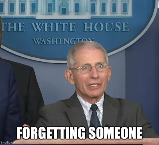 Dr Fauci | FORGETTING SOMEONE | image tagged in dr fauci | made w/ Imgflip meme maker