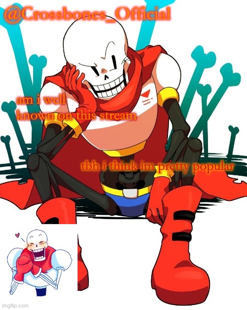 Crossbones' papyrus temp | am i well known on this stream; tbh i think im pretty popular | image tagged in crossbones' papyrus temp | made w/ Imgflip meme maker