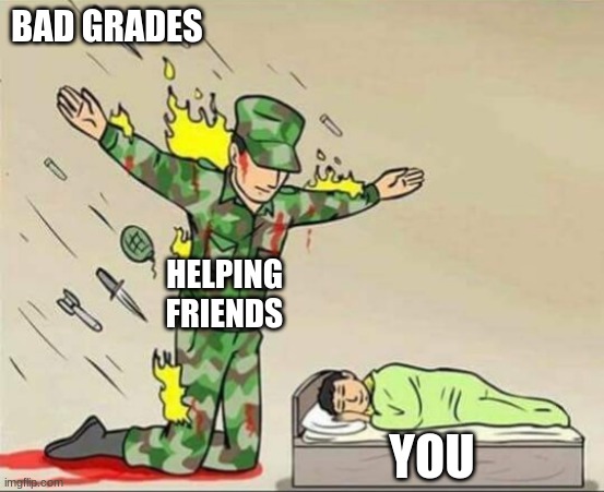 ;-) have a nice day! | BAD GRADES; HELPING FRIENDS; YOU | image tagged in soldier protecting sleeping child,memes,friendship,school | made w/ Imgflip meme maker