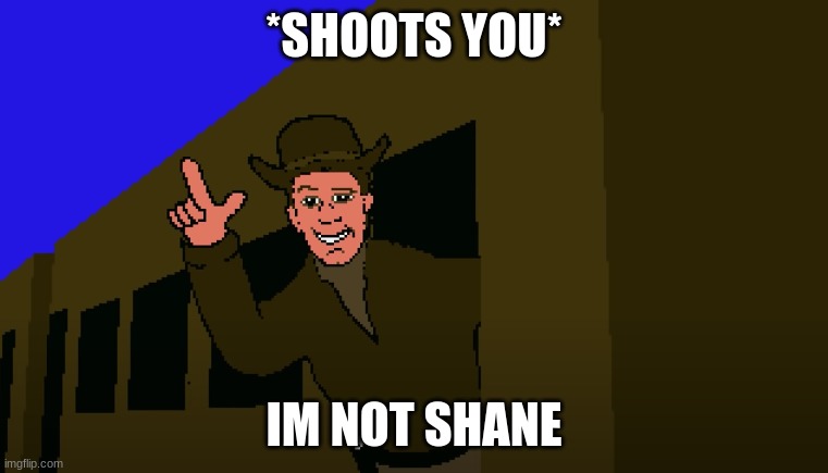 the meme with no name | *SHOOTS YOU*; IM NOT SHANE | image tagged in memes,funny | made w/ Imgflip meme maker