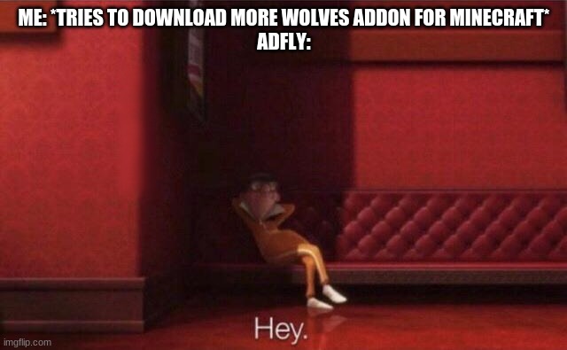 Just casually trying to- OH COME ON, ADFLY!!! | ME: *TRIES TO DOWNLOAD MORE WOLVES ADDON FOR MINECRAFT*
ADFLY: | image tagged in hey | made w/ Imgflip meme maker