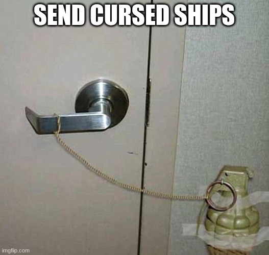 mainly user ships | SEND CURSED SHIPS | image tagged in grenade door handle | made w/ Imgflip meme maker