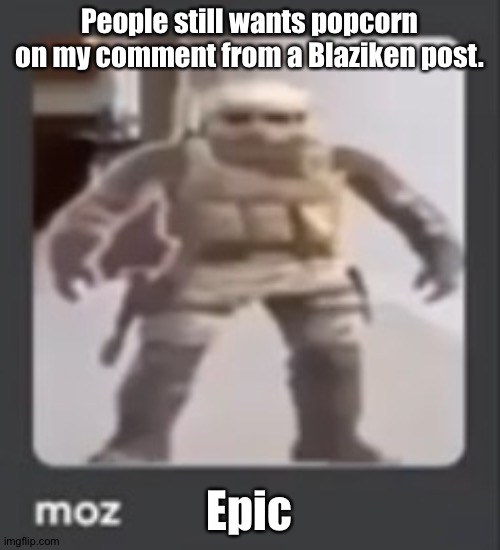 moz | People still wants popcorn on my comment from a Blaziken post. Epic | image tagged in moz | made w/ Imgflip meme maker