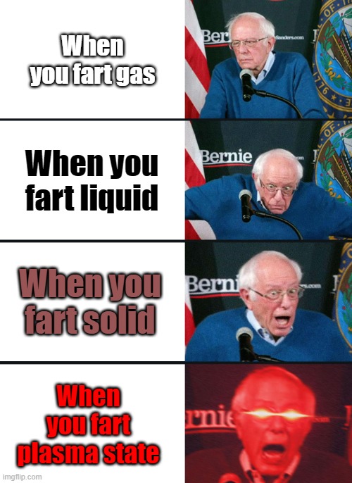 Increased intensity farting | When you fart gas; When you fart liquid; When you fart solid; When you fart plasma state | image tagged in bernie sanders reaction nuked | made w/ Imgflip meme maker