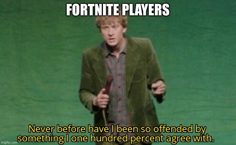 Never before have I been so offended by something I one hundred | FORTNITE PLAYERS | image tagged in never before have i been so offended by something i one hundred | made w/ Imgflip meme maker