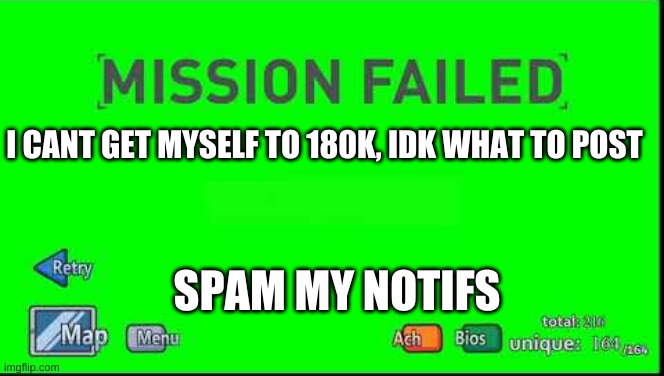 Mission Failed Henry Stickmin | I CANT GET MYSELF TO 180K, IDK WHAT TO POST; SPAM MY NOTIFS | image tagged in mission failed henry stickmin | made w/ Imgflip meme maker